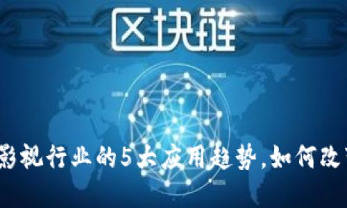 2023年区块链在影视行业的5大应用趋势，如何改变电影制作与发行