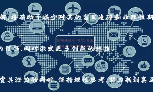 区块链白日梦这个词组合了“区块链”和“白日梦”两个概念，意味着对区块链技术的某种理想化或非现实的期待。随着区块链技术在金融、物流、医疗等多个领域的逐渐推广与应用，很多人对其未来发展寄予了厚望，甚至提出了一些在现阶段看似过于理想化的设想，这就形成了“区块链白日梦”。

### 区块链的魅力与挑战

区块链被称为“信任的机器”，它利用去中心化、不可篡改性和透明性来重塑我们对于数据交换、交易和信任的理解。对于许多人来说，这意味着一个更加公正、透明的世界，尤其是在金融领域。比如，区块链的智能合约可以自动执行合约条款，从而消除对中介的依赖。

但理想与现实之间总是存在一个鸿沟。在这个发展迅速的行业中，技术与实际应用之间的差距逐渐显露出来。

### 区块链白日梦的表现

1. **过高的技术期待**  
许多初创公司和项目在宣传自己的区块链技术时，往往夸大其能带来的好处。例如，有些团队声称其区块链能够解决所有行业的问题，而实际上，区块链有其自身的局限性，如扩展性、性能和隐私性等问题。

2. **缺乏市场应用**  
尽管区块链的潜力被广泛认可，但现实中许多区块链项目仍在寻求实际应用的过程中，缺乏真正能被用户广泛接受的案例。很多项目停留在概念阶段，未能落地。

3. **资产泡沫**  
伴随着区块链技术的兴起，各种虚拟货币、ICO（首次代币发行）纷纷涌现，形成了较大的市场泡沫。人们为了追求短期的利润而忽视了技术本身的价值，这使得一些区块链项目面临着泡沫破裂的风险。

### 认识到梦想与现实之间的差距

理解“区块链白日梦”并不是否定区块链的价值，而是促使我们理性看待这一技术的潜力与限制。对区块链的渴望和期待需要结合现实情况，从而更好地推动其健康发展。以下是一些思考角度：

#### 市场与监管

区块链技术的发展与市场环境密切相关。政策监管、市场需求变化都在影响着区块链应用的效果。良好的市场环境能够为技术的应用提供支持，但过度的监管则可能制约其创新。

#### 教育与普及

区块链属于新兴技术，很多人对其发展持有疑虑和误解，甚至有些人可能根本不知道它的工作原理。提升公众对区块链的理解，将有助于减少对其的盲目追随和非理性期待。

#### 实际应用案例

推动区块链技术落地的关键在于能够提供真正符合市场需求的应用案例。通过分享成功的使用案例，来增强人们对区块链的信任，同时激发更多创新的想法。

### 未来展望

区块链不会是一蹴而就的技术革命，它将需要时间来解决当前存在的挑战。而对于那些抱有“区块链白日梦”的人，应该在欣赏其潜力的同时，保持理性思考，努力找到真正将区块链技术与实际需求相结合的道路。