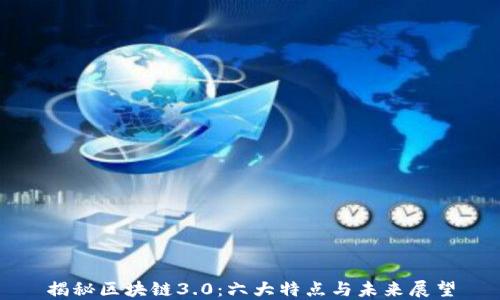 
揭秘区块链3.0：六大特点与未来展望