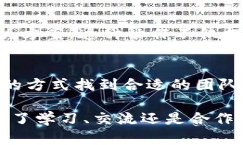 区块链开发群是一个专门为区块链技术的开发者和爱好者创建的交流平台。在这个群体中，成员可以讨论与区块链相关的技术问题、分享开发经验或项目进展，互相帮助解决问题，甚至寻找合作机会。

参与这样的群体，对于想要深入了解区块链技术或参与相关开发的人员来说，具有很大的价值。这里的成员通常包括程序员、项目经理、区块链创业者、技术顾问以及对区块链感兴趣的学习者。

在区块链开发群中，成员们可以分享以下几类内容：

### 项目经验分享
开发者们会分享自己在区块链项目中遇到的挑战和解决方案，例如如何智能合约的代码，或者如何提高区块链网络的效率。这种经验分享不仅可以让新手学习到实践中的技巧，也能帮助有经验的开发者拓宽视野。

### 最新技术动态
区块链技术发展迅速，许多新技术或新框架层出不穷。开发群通常会讨论最新的技术动态，包括新的共识算法、区块链平台的更新、以及如何结合人工智能等前沿技术。参与这些讨论可以让成员们保持对行业动向的敏锐度。

### 资源和工具推荐
群内成员会分享自己使用过的有用工具或资源，比如编程库、开发文档、在线课程等。这些分享可以帮助开发者更高效地进行开发工作，减少寻找合适资源的时间。

### 解决问题的协作
很多时候，开发者在工作时会遇到疑问或者困惑。在群中，其他成员可以提供建议，帮助快速找到解决方案。这种协作不仅提升了工作的效率，也增强了成员之间的互动与联系。

### 合作与交流
有些成员或团队可能在寻找合作伙伴，在群内公开寻找志同道合的人进行项目合作，可以通过这样的方式找到合适的团队成员，共同推进项目的进展。

总之，区块链开发群是一个充满活力的交流空间，很适合希望在区块链领域发展的人参与，无论是为了学习、交流还是合作。通过加入这样的群体，开发者能更好地理解区块链技术，并利用集体智慧解决各种开发中的问题。