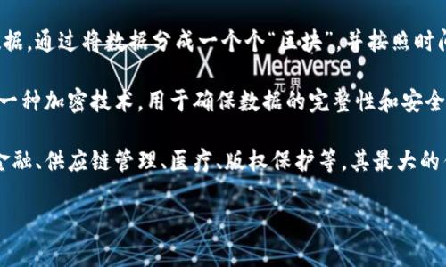 区块链是一种分布式数据库技术，它允许多个用户在没有中央管理机构的情况下，安全地记录和共享数据。通过将数据分成一个个“区块”，并按照时间顺序串联成链，区块链实现了信息的透明性和不可篡改性。

在区块链中，每一个区块都包含了一些重要的信息，比如交易记录、时间戳和前一个区块的哈希值（这是一种加密技术，用于确保数据的完整性和安全性）。这种结构使得任何对数据的修改都需要改变后续所有区块的内容，从而增加了数据被篡改的难度。

区块链技术最初是作为比特币的基础而被提出，但随着技术的发展，它的应用领域也越来越广泛，比如金融、供应链管理、医疗、版权保护等。其最大的优点是能够在去中心化的情况下，保证数据的真实、透明，降低信任成本。

总的来说，区块链是一种创新的技术，正在不断改变我们对数据存储和传输的传统观念。