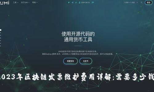 2023年区块链发票维护费用详解：需要多少钱？
