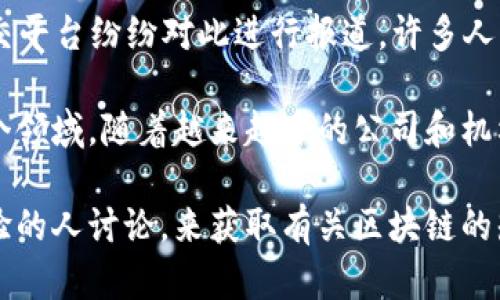 区块链技术作为一种新兴的数字技术，早在2008年就由中本聪在比特币白皮书中首次提出。由于其去中心化、透明性和安全性，区块链在近年来逐渐受到广泛关注。

对很多人来说，第一次听说区块链可能是在2017年。那一年，比特币的价格飞涨，媒体和社交平台纷纷对此进行报道。许多人开始对这项技术产生好奇，意识到它不仅仅与数字货币相关，还有着更广泛的应用潜力。

实际应用方面，区块链技术已被广泛探讨，涉及金融、供应链管理、医疗健康、版权保护等多个领域。随着越来越多的公司和机构投入到区块链技术的研究与应用中，普通公众也开始逐渐了解它的运作机制和潜在价值。

在这种情况下，很多人会通过各种渠道，如新闻报道、社交媒体、技术博客，或者直接与有经验的人讨论，来获取有关区块链的知识。随着时间推移，区块链不再是一个小众话题，而是成为了一个全球性关注的技术现象。