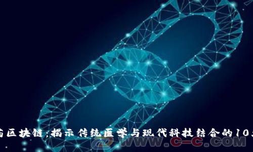 中医药区块链：揭示传统医学与现代科技结合的10大优势