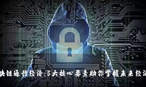 解密区块链通行经济：5大核心要素助你掌握未来经济新模式