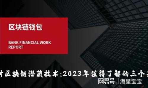 深入探讨区块链潜藏技术：2023年值得了解的三个关键领域