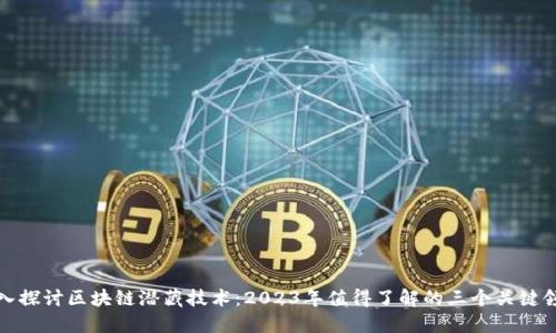 深入探讨区块链潜藏技术：2023年值得了解的三个关键领域