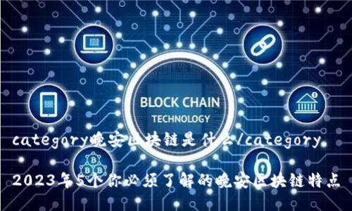 category晚安区块链是什么/category

2023年5个你必须了解的晚安区块链特点