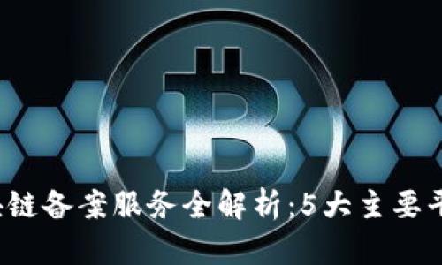 2023年最新区块链备案服务全解析：5大主要平台及其功能介绍