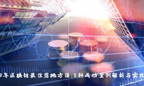 2023年区块链最佳落地方法：5种成功案例解析与实践经验