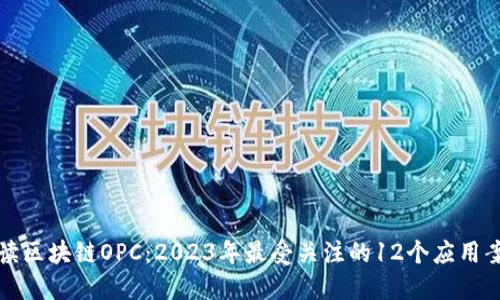解读区块链OPC：2023年最受关注的12个应用案例