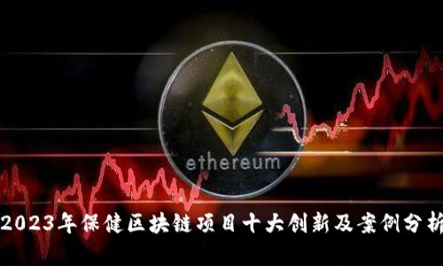 2023年保健区块链项目十大创新及案例分析