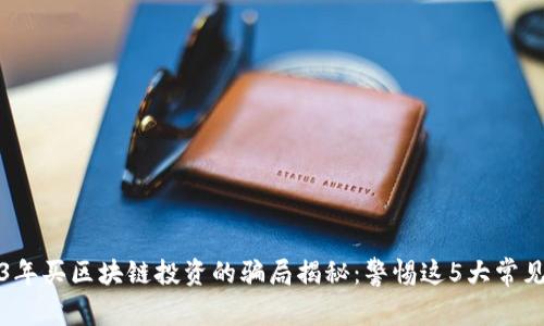 2023年买区块链投资的骗局揭秘：警惕这5大常见陷阱