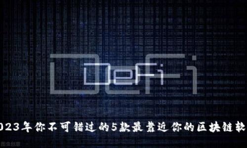 2023年你不可错过的5款最靠近你的区块链软件