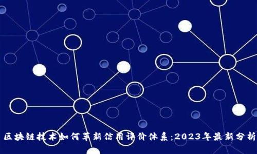 区块链技术如何革新信用评价体系：2023年最新分析