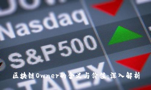区块链Owner的含义与价值：深入解析