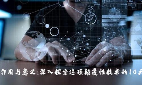 区块链的作用与意义：深入探索这项颠覆性技术的10大核心应用
