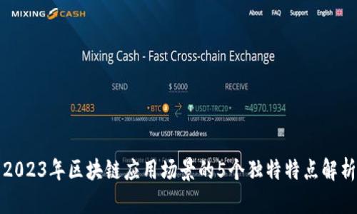 2023年区块链应用场景的5个独特特点解析