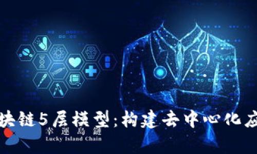 深入解析区块链5层模型：构建去中心化应用的新基础