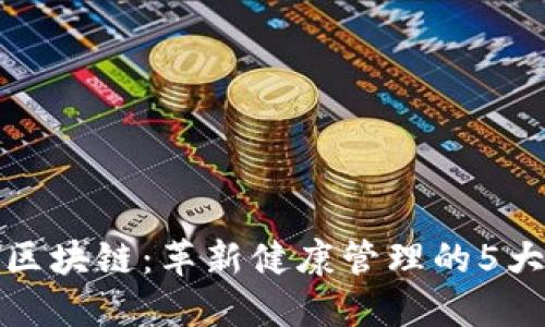 基层医疗区块链：革新健康管理的5大关键优势