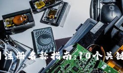 2023年区块链公司注册名称指南：10个关键要素助你选名成功