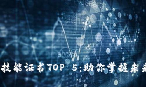 2023年区块链行业技能证书TOP 5：助你掌握未来科技的必备通行证