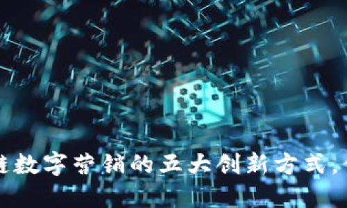 2023年区块链数字营销的五大创新方式，你绝不能错过!