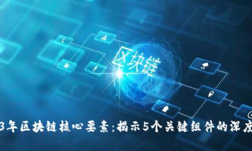 2023年区块链核心要素：揭示5个关键组件的深度分析