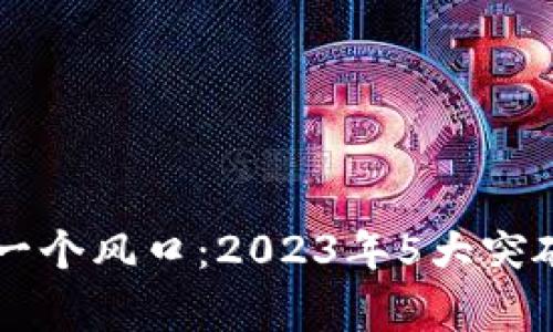 区块链的下一个风口：2023年5大突破与机遇分析