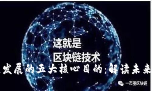 解析中国区块链发展的五大核心目的：解读未来数字经济的变革