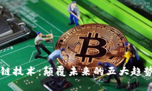 大时代区块链技术：颠覆未来的五大趋势与应用分析
