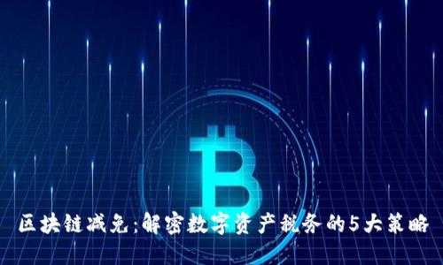 区块链减免：解密数字资产税务的5大策略