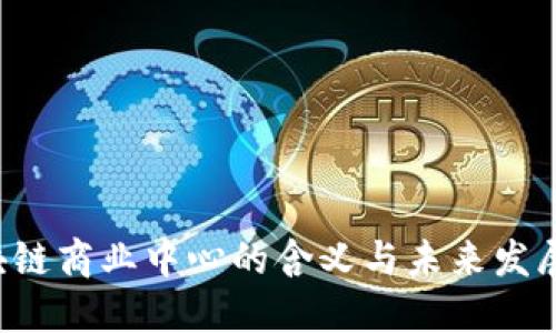  区块链商业中心的含义与未来发展展望