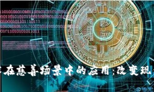 : 区块链技术在慈善场景中的应用：改变现代善举的未来