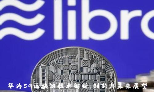   
华为5G区块链技术解析：创新与未来展望