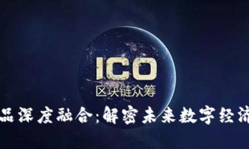 区块链产品深度融合：解密未来数字经济的新趋势