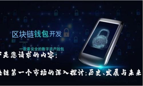 以下是您请求的内容：

区块链第一个市场的深入探讨：历史、发展与未来展望