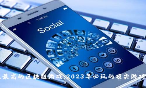 收益最高的区块链游戏：2023年必玩的顶尖游戏推荐