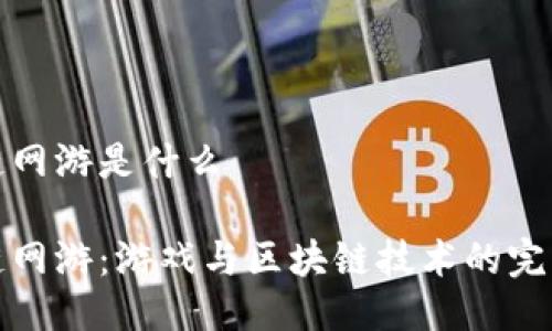 区块链网游是什么

区块链网游：游戏与区块链技术的完美结合