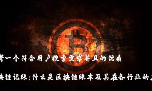思考一个符合用户搜索需求并且的优质

区块链记账：什么是区块链账本及其在各行业的应用
