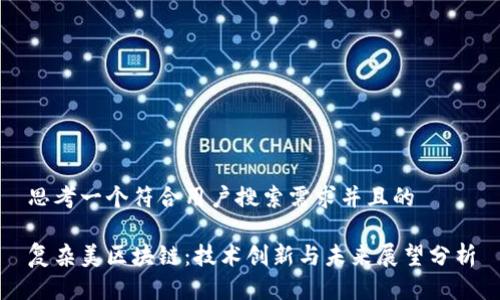 思考一个符合用户搜索需求并且的

复杂美区块链：技术创新与未来展望分析