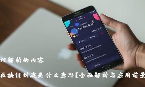 被解析的内容

区块链到底是什么意思？全面解析与应用前景
