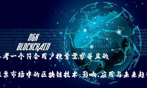 思考一个符合用户搜索需求并且的

股票市场中的区块链技术：影响、应用与未来趋势