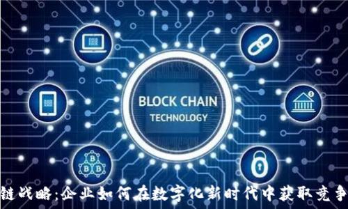  
区块链战略：企业如何在数字化新时代中获取竞争优势