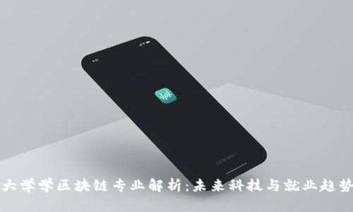 大学学区块链专业解析：未来科技与就业趋势