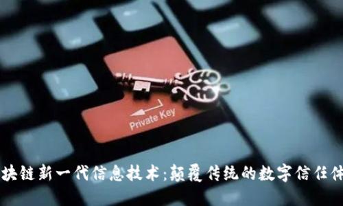 区块链新一代信息技术：颠覆传统的数字信任体系