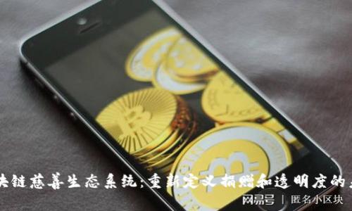 区块链慈善生态系统：重新定义捐赠和透明度的未来