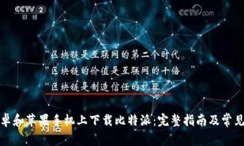 如何在安卓和苹果手机上下载比特派：完整指南及常见问题解答