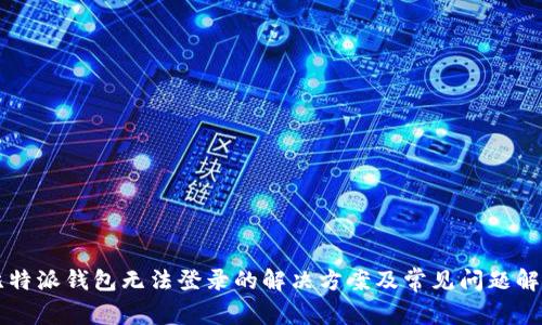 比特派钱包无法登录的解决方案及常见问题解析