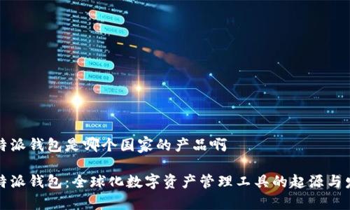 比特派钱包是哪个国家的产品啊

比特派钱包：全球化数字资产管理工具的起源与发展